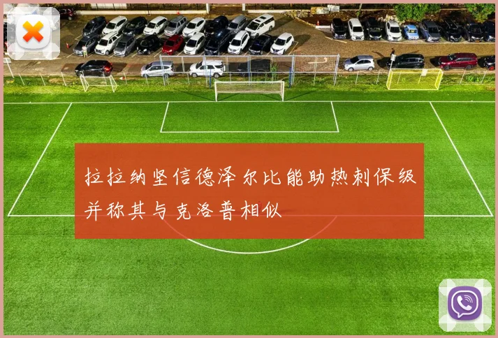 拉拉纳坚信德泽尔比能助热刺保级并称其与克洛普相似