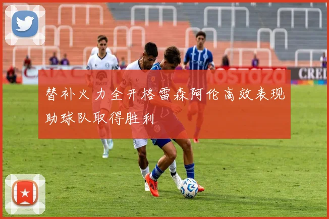 替补火力全开格雷森阿伦高效表现助球队取得胜利