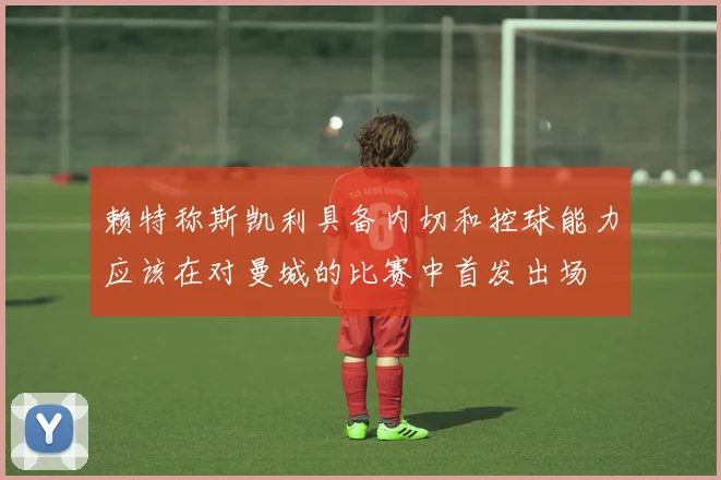 赖特称斯凯利具备内切和控球能力应该在对曼城的比赛中首发出场