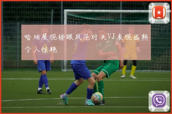 哈珀展现榜眼风范对决VJ表现成熟令人惊艳